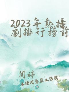 2023年热播剧排行榜前十名