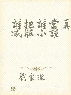 谁把谁当真未删减版小说