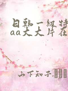 日韩一级特黄aaa大大片在线观