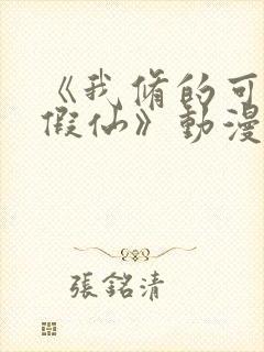 《我修的可能是假仙》动漫