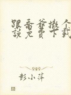 跟乔爷撒个娇小说免费下载
