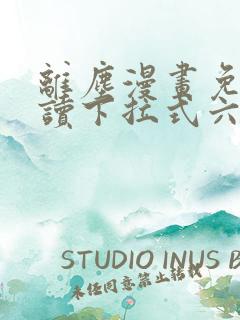 离尘漫画免费阅读下拉式六漫画