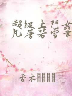 超级上门女婿叶凡唐若雪笔趣阁