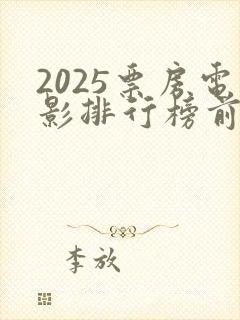 2025票房电影排行榜前十名