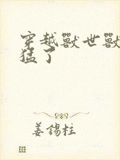 穿越兽世兽夫太猛了