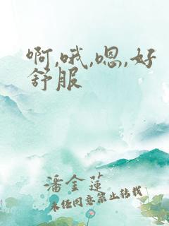 啊,哦,嗯,好舒服