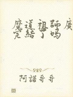 魔道祖师广播剧完结了吗