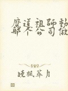 魔道祖师动漫是哪个公司做的