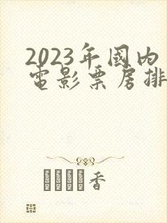 2023年国内电影票房排行榜前十名
