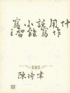 写小说用什么ai智能写作