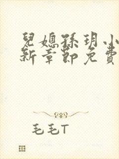 儿媳孙玥小说最新章节免费阅读