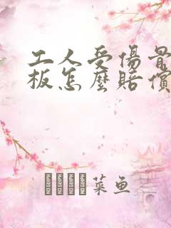 工人受伤骨折老板怎么赔偿