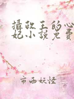 摄政王的心尖宠妃小说免费
