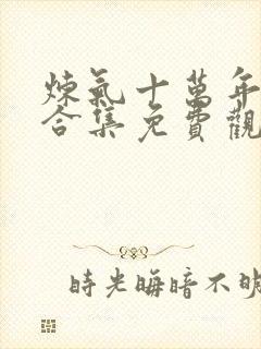 炼气十万年动漫合集免费观看全集