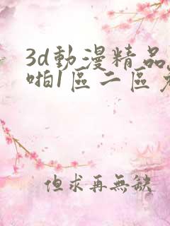 3d动漫精品啪啪1区二区免费