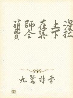 萌师在上漫画免费全集下拉式漫画