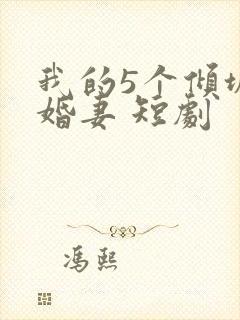 我的5个倾城未婚妻 短剧