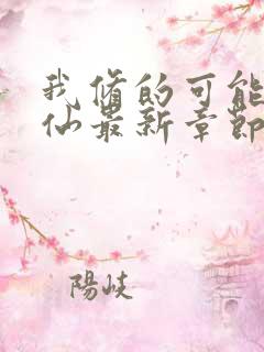 我修的可能是假仙最新章节目录