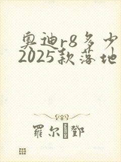 奥迪r8多少钱2025款落地价