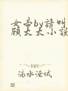 女帝by请叫我顾太太小说免费阅读