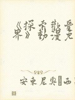 《探索欢爱新境界》动漫免费观看
