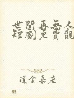 世间再无人似我短剧免费观看
