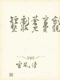 短剧苍穹剑主完整版免费观看