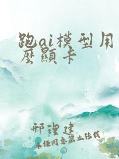 跑ai模型用什么显卡