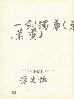 一剑独尊(叶玄,叶灵)