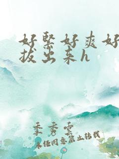好紧好爽好湿别拔出来h