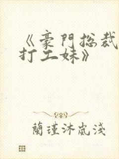 《豪门总裁误惹打工妹》