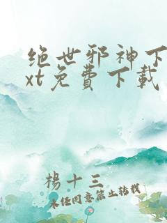 绝世邪神下载txt免费下载