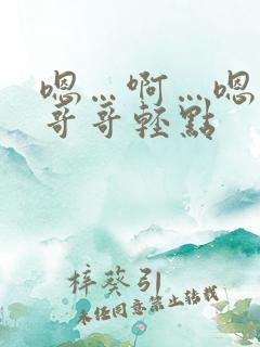 嗯…啊…嗯哼~哥哥轻点