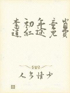 李初年童肖媛正道红途免费阅读思路客