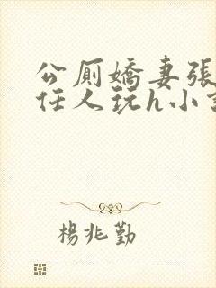 公厕娇妻张开腿任人玩h小说