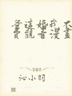 爸这婚我不结免费观看漫画