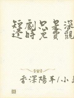 短剧只是深情不逢时免费观看全集