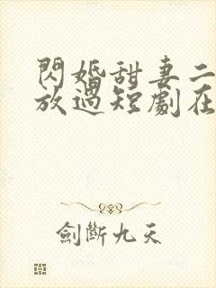 闪婚甜妻二爷求放过短剧在哪看
