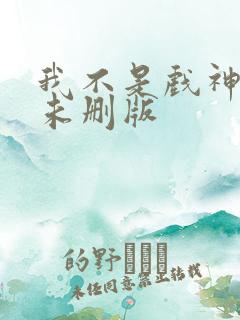 我不是戏神小说未删版