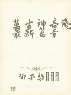 万古神帝飞天鱼最新篇章