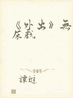 《外出》无删减床戏