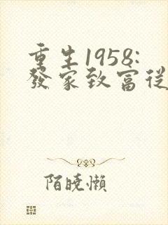 重生1958:发家致富从南锣鼓巷开始章节