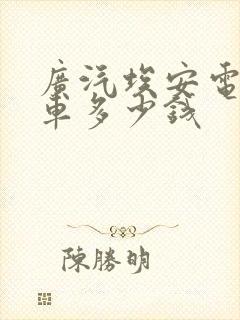 广汽埃安电动汽车多少钱