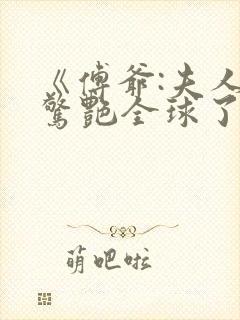 《傅爷:夫人又惊艳全球了》