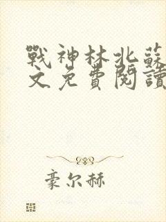 战神林北苏婉全文免费阅读