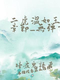二虎温如玉最新章节_无弹窗全文免费阅读