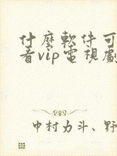 什么软件可以观看vip电视剧而且是免费的