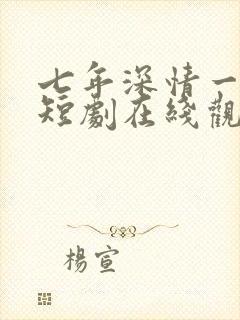 七年深情一朝尽短剧在线观看