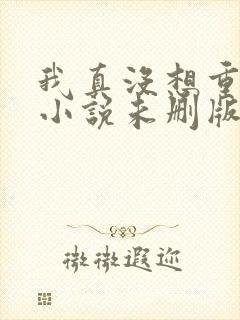 我真没想重生啊小说未删版阅读