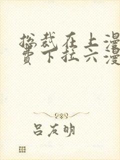 总裁在上漫画免费下拉六漫画阅读